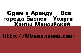 Сдам в Аренду  - Все города Бизнес » Услуги   . Ханты-Мансийский